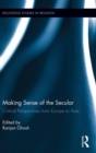 Making Sense of the Secular : Critical Perspectives from Europe to Asia - Book
