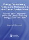 Energy Dependency, Politics and Corruption in the Former Soviet Union : Russia's Power, Oligarchs' Profits and Ukraine's Missing Energy Policy, 1995-2006 - Book