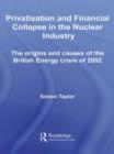 Privatisation and Financial Collapse in the Nuclear Industry : The Origins and Causes of the British Energy Crisis of 2002 - Book