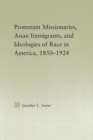 Protestant Missionaries, Asian Immigrants, and Ideologies of Race in America, 1850–1924 - Book