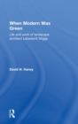 When Modern Was Green : Life and Work of Landscape Architect Leberecht Migge - Book