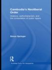 Cambodia's Neoliberal Order : Violence, Authoritarianism, and the Contestation of Public Space - Book