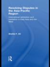 Resolving Disputes in the Asia-Pacific Region : International Arbitration and Mediation in East Asia and the West - Book