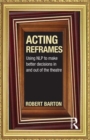 Acting Reframes : Using NLP to Make Better Decisions In and Out of the Theatre - Book