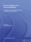Social Capital and Peace-Building : Creating and Resolving Conflict with Trust and Social Networks - Book