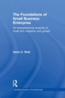 The Foundations of Small Business Enterprise : An Entrepreneurial Analysis of Small Firm Inception and Growth - Book
