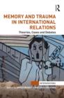 Memory and Trauma in International Relations : Theories, Cases and Debates - Book