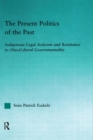 The Present Politics of the Past : Indigenous Legal Activism and Resistance to (Neo)Liberal Governmentality - Book
