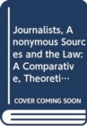 Journalists, Anonymous Sources and the Law : A Comparative, Theoretical and Critical Analysis - Book