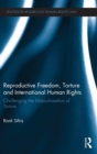 Reproductive Freedom, Torture and International Human Rights : Challenging the Masculinisation of Torture - Book