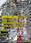 Sprawling Cities and Our Endangered Public Health - Book