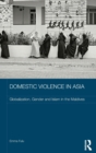 Domestic Violence in Asia : Globalization, Gender and Islam in the Maldives - Book