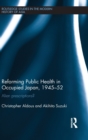 Reforming Public Health in Occupied Japan, 1945-52 : Alien Prescriptions? - Book
