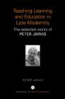 Teaching, Learning and Education in Late Modernity : The Selected Works of Peter Jarvis - Book