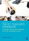 The ICT Teacher's Handbook : Teaching, learning and managing ICT in the secondary school - Book