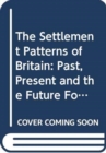 The Settlement Patterns of Britain : Past, Present and the Future Foretold in Eight Essays - Book