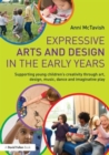 Expressive Arts and Design in the Early Years : Supporting Young Children’s Creativity through Art, Design, Music, Dance and Imaginative Play - Book