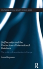 (In)Security and the Production of International Relations : The Politics of Securitisation in Europe - Book