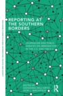 Reporting at the Southern Borders : Journalism and Public Debates on Immigration in the U.S. and the E.U. - Book