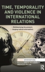 Time, Temporality and Violence in International Relations : (De)fatalizing the present, forging radical alternatives - Book