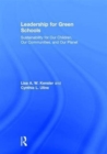 Leadership for Green Schools : Sustainability for Our Children, Our Communities, and Our Planet - Book