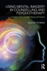 Using Mental Imagery in Counselling and Psychotherapy : A Guide to More Inclusive Theory and Practice - Book
