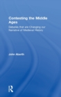 Contesting the Middle Ages : Debates that are Changing our Narrative of Medieval History - Book
