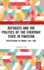 Refugees and the Politics of the Everyday State in Pakistan : Resettlement in Punjab, 1947-1962 - Book