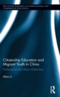 Citizenship Education and Migrant Youth in China : Pathways to the Urban Underclass - Book