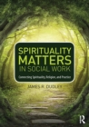 Spirituality Matters in Social Work : Connecting Spirituality, Religion, and Practice - Book