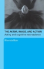 The Actor, Image, and Action : Acting and Cognitive Neuroscience - Book