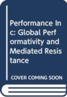 Performance Inc : Global Performativity and Mediated Resistance - Book