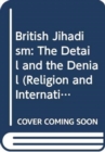 British Jihadism : The Detail and the Denial - Book