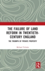 The Failure of Land Reform in Twentieth-Century England : The Triumph of Private Property - Book