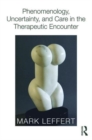 Phenomenology, Uncertainty, and Care in the Therapeutic Encounter - Book