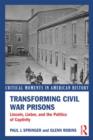 Transforming Civil War Prisons : Lincoln, Lieber, and the Politics of Captivity - Book