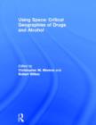 Using Space: Critical Geographies of Drugs and Alcohol - Book