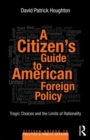 A Citizen's Guide to American Foreign Policy : Tragic Choices and the Limits of Rationality - Book
