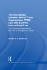 The Interaction between World Trade Organisation (WTO) Law and External International Law : The Constrained Openness of WTO Law (A Prologue to a Theory) - Book