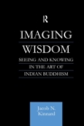 Imaging Wisdom : Seeing and Knowing in the Art of Indian Buddhism - Book
