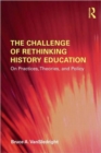 The Challenge of Rethinking History Education : On Practices, Theories, and Policy - Book