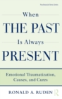 When the Past Is Always Present : Emotional Traumatization, Causes, and Cures - Book