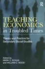 Teaching Economics in Troubled Times : Theory and Practice for Secondary Social Studies - Book
