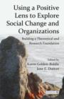 Using a Positive Lens to Explore Social Change and Organizations : Building a Theoretical and Research Foundation - Book