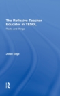 The Reflexive Teacher Educator in TESOL : Roots and Wings - Book
