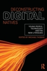 Deconstructing Digital Natives : Young People, Technology, and the New Literacies - Book