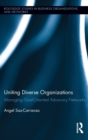 Uniting Diverse Organizations : Managing Goal-Oriented Advocacy Networks - Book