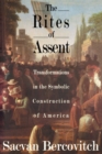 The Rites of Assent : Transformations in the Symbolic Construction of America - Book