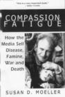 Compassion Fatigue : How the Media Sell Disease, Famine, War and Death - Book