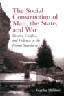 The Social Construction of Man, the State and War : Identity, Conflict, and Violence in Former Yugoslavia - Book